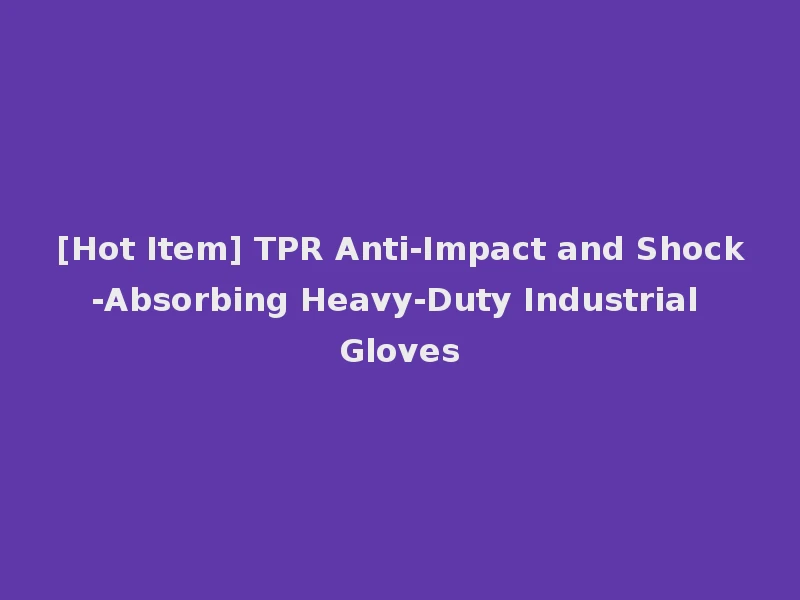 [Hot Item] TPR Anti-Impact and Shock-Absorbing Heavy-Duty Industrial Gloves