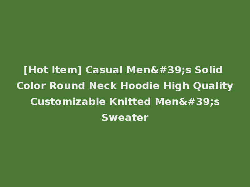 [Hot Item] Casual Men's Solid Color Round Neck Hoodie High Quality Customizable Knitted Men's Sweater