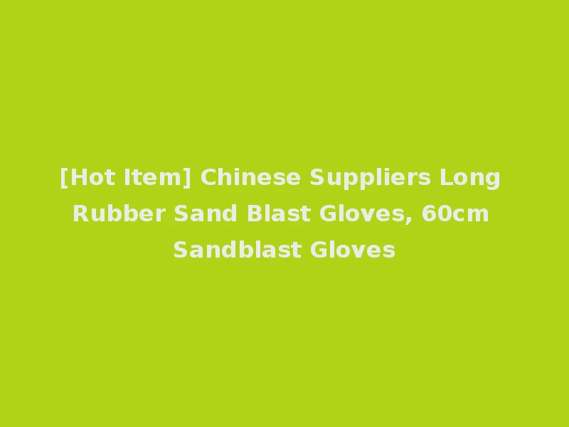 [Hot Item] Chinese Suppliers Long Rubber Sand Blast Gloves, 60cm Sandblast Gloves