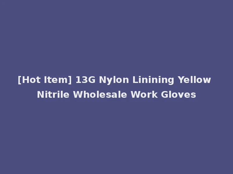 [Hot Item] 13G Nylon Linining Yellow Nitrile Wholesale Work Gloves