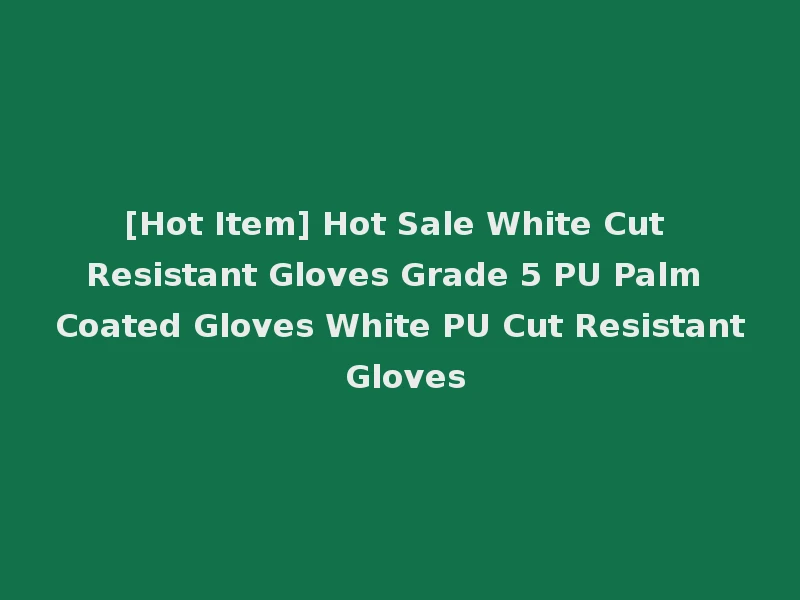 [Hot Item] Hot Sale White Cut Resistant Gloves Grade 5 PU Palm Coated Gloves White PU Cut Resistant Gloves