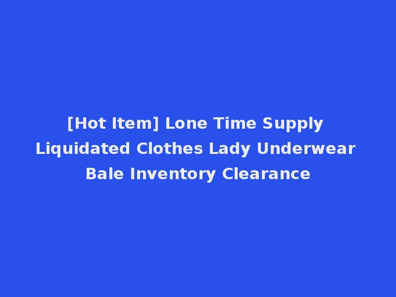 [Hot Item] Lone Time Supply Liquidated Clothes Lady Underwear Bale Inventory Clearance