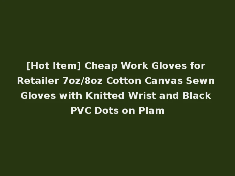 [Hot Item] Cheap Work Gloves for Retailer 7oz/8oz Cotton Canvas Sewn Gloves with Knitted Wrist and Black PVC Dots on Plam