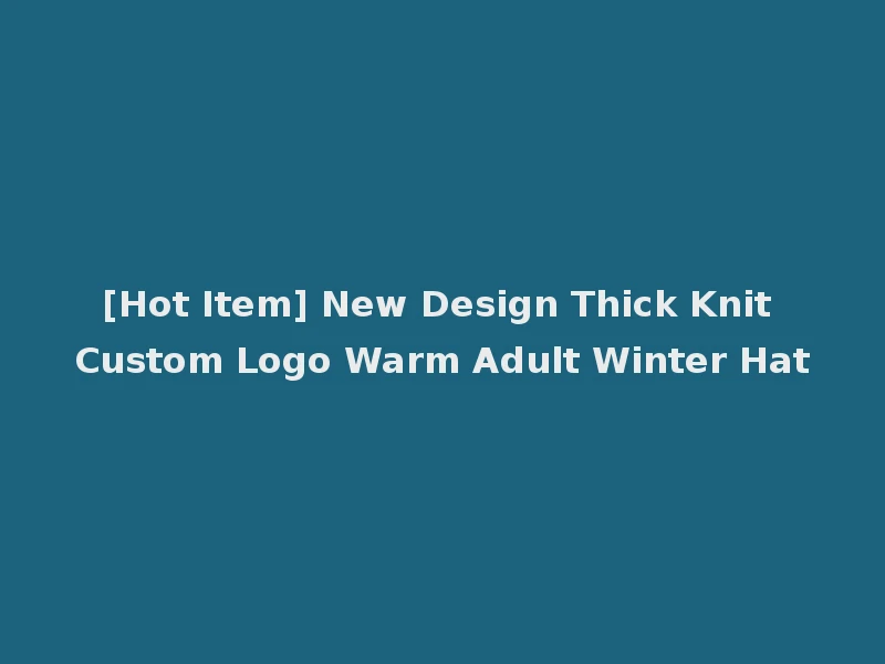 [Hot Item] New Design Thick Knit Custom Logo Warm Adult Winter Hat