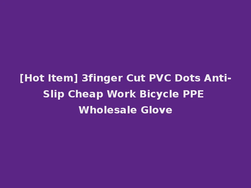[Hot Item] 3finger Cut PVC Dots Anti-Slip Cheap Work Bicycle PPE Wholesale Glove