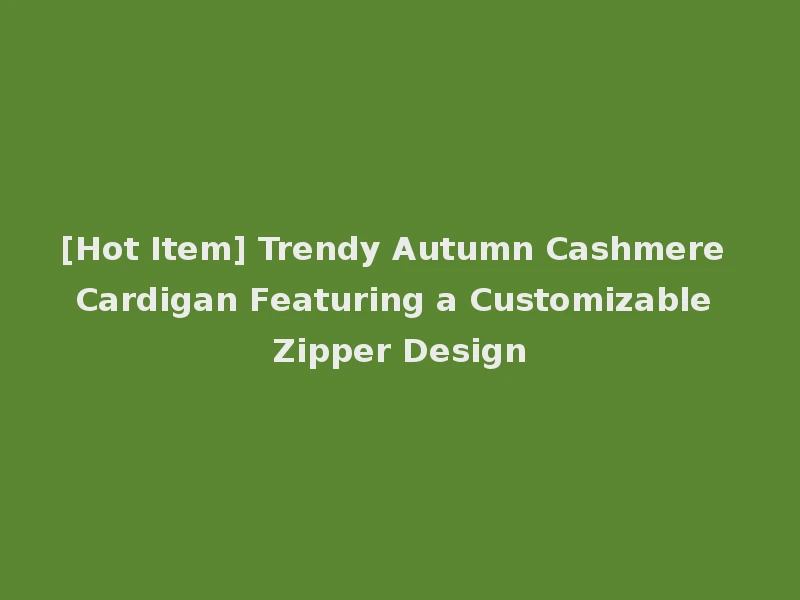 [Hot Item] Trendy Autumn Cashmere Cardigan Featuring a Customizable Zipper Design