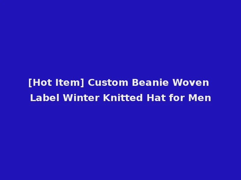 [Hot Item] Custom Beanie Woven Label Winter Knitted Hat for Men