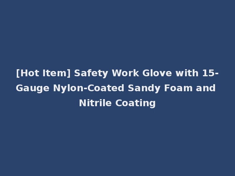[Hot Item] Safety Work Glove with 15-Gauge Nylon-Coated Sandy Foam and Nitrile Coating