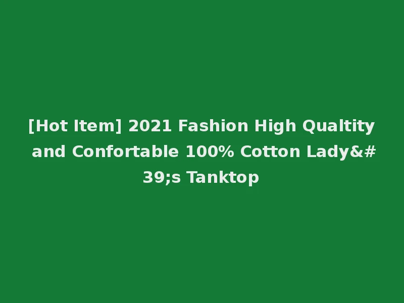 [Hot Item] 2021 Fashion High Qualtity and Confortable 100% Cotton Lady's Tanktop