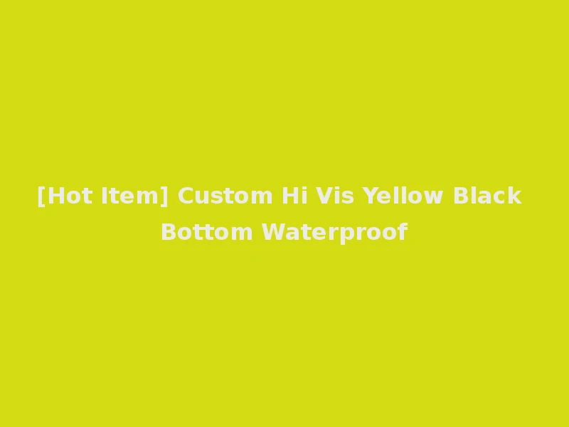 [Hot Item] Custom Hi Vis Yellow Black Bottom Waterproof