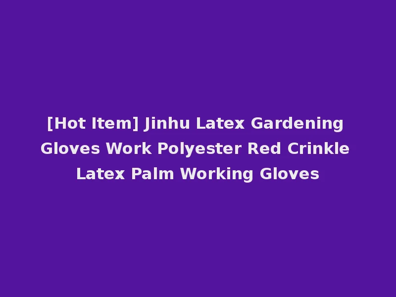 [Hot Item] Jinhu Latex Gardening Gloves Work Polyester Red Crinkle Latex Palm Working Gloves