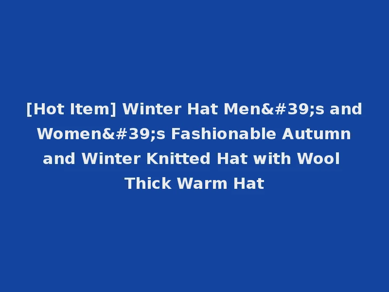 [Hot Item] Winter Hat Men's and Women's Fashionable Autumn and Winter Knitted Hat with Wool Thick Warm Hat