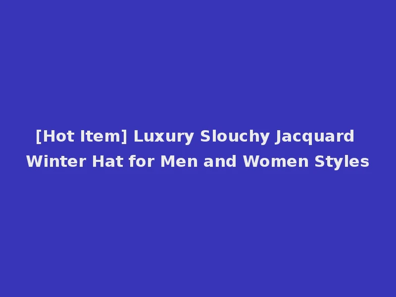 [Hot Item] Luxury Slouchy Jacquard Winter Hat for Men and Women Styles