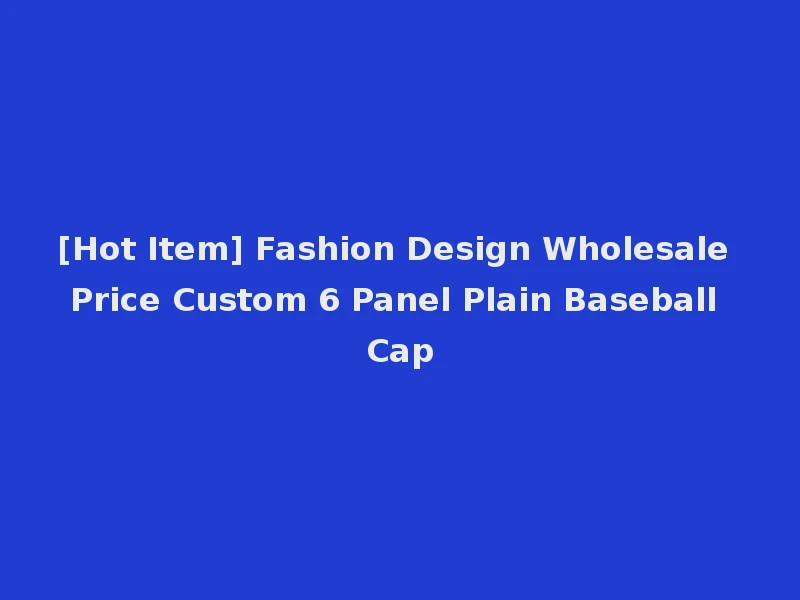 [Hot Item] Fashion Design Wholesale Price Custom 6 Panel Plain Baseball Cap
