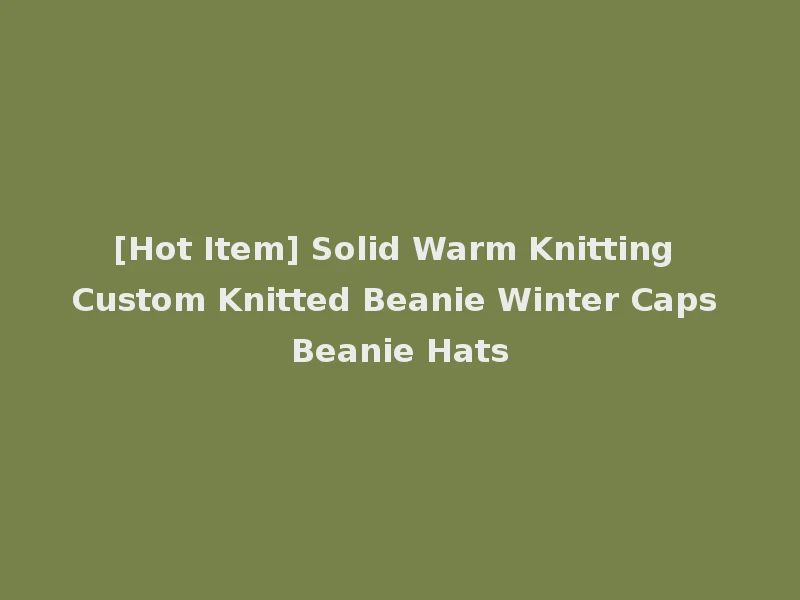 [Hot Item] Solid Warm Knitting Custom Knitted Beanie Winter Caps Beanie Hats