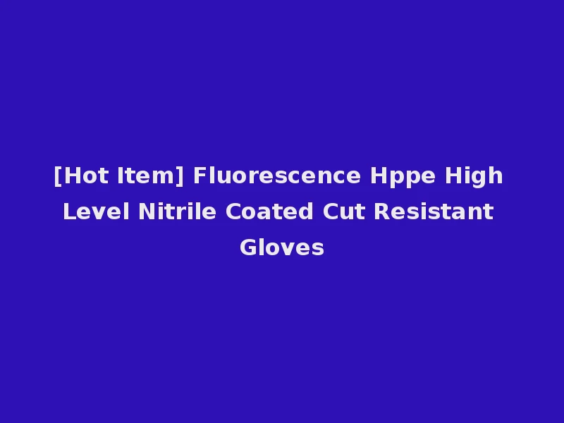 [Hot Item] Fluorescence Hppe High Level Nitrile Coated Cut Resistant Gloves