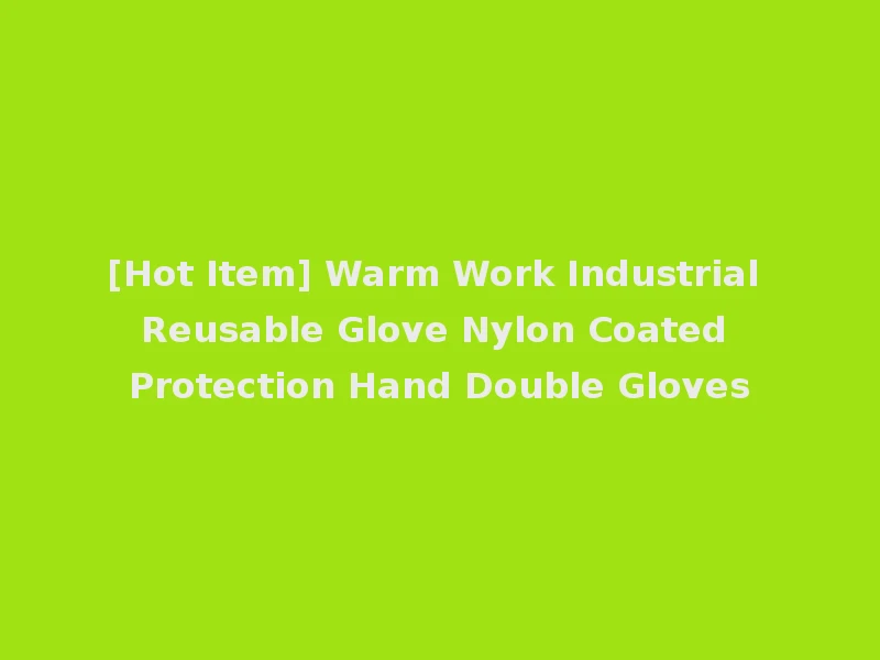 [Hot Item] Warm Work Industrial Reusable Glove Nylon Coated Protection Hand Double Gloves