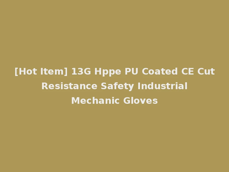 [Hot Item] 13G Hppe PU Coated CE Cut Resistance Safety Industrial Mechanic Gloves