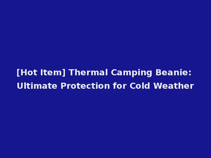 [Hot Item] Thermal Camping Beanie: Ultimate Protection for Cold Weather