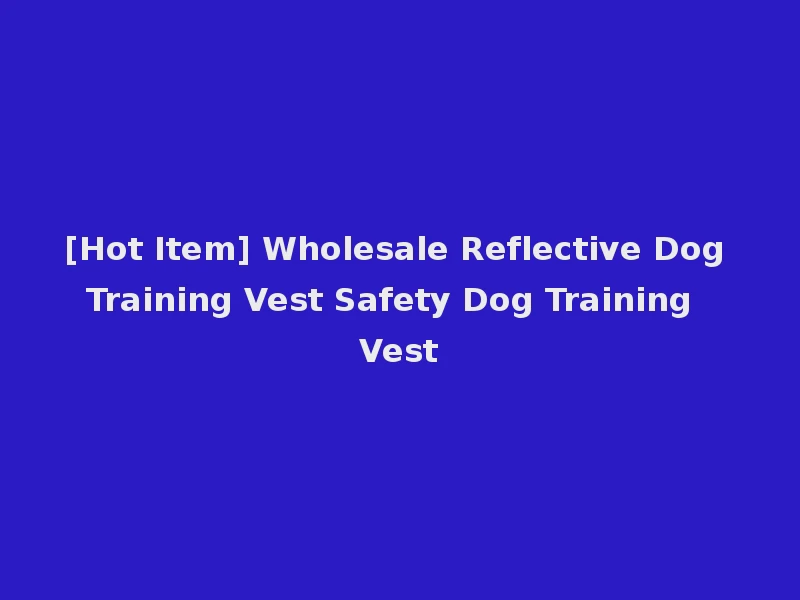 [Hot Item] Wholesale Reflective Dog Training Vest Safety Dog Training Vest