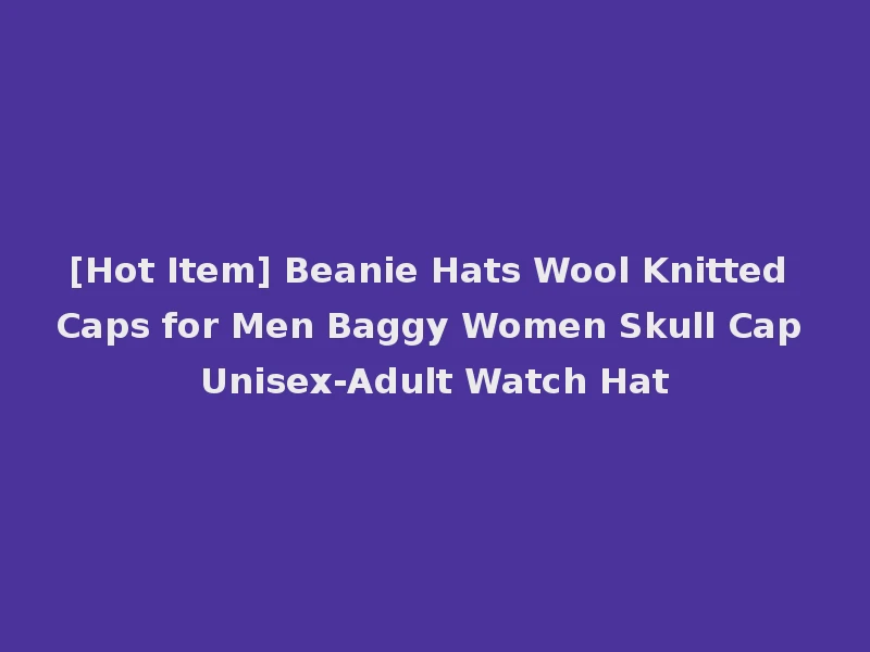 [Hot Item] Beanie Hats Wool Knitted Caps for Men Baggy Women Skull Cap Unisex-Adult Watch Hat