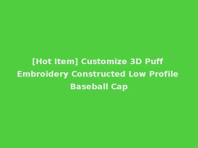 [Hot Item] Customize 3D Puff Embroidery Constructed Low Profile Baseball Cap