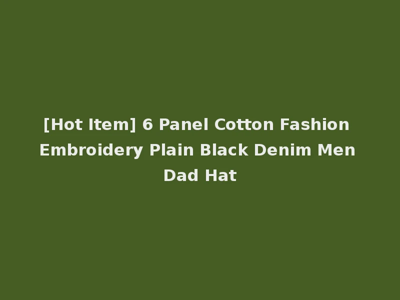 [Hot Item] 6 Panel Cotton Fashion Embroidery Plain Black Denim Men Dad Hat