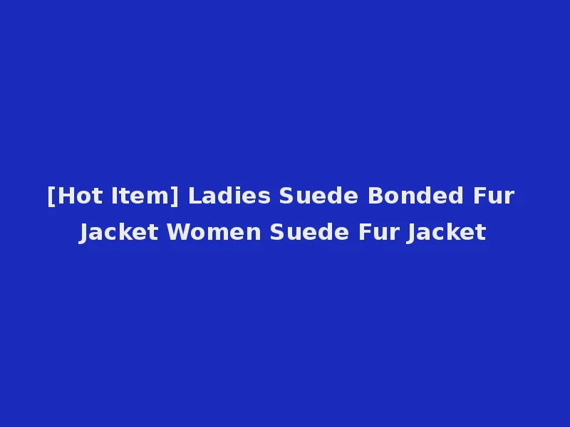 [Hot Item] Ladies Suede Bonded Fur Jacket Women Suede Fur Jacket