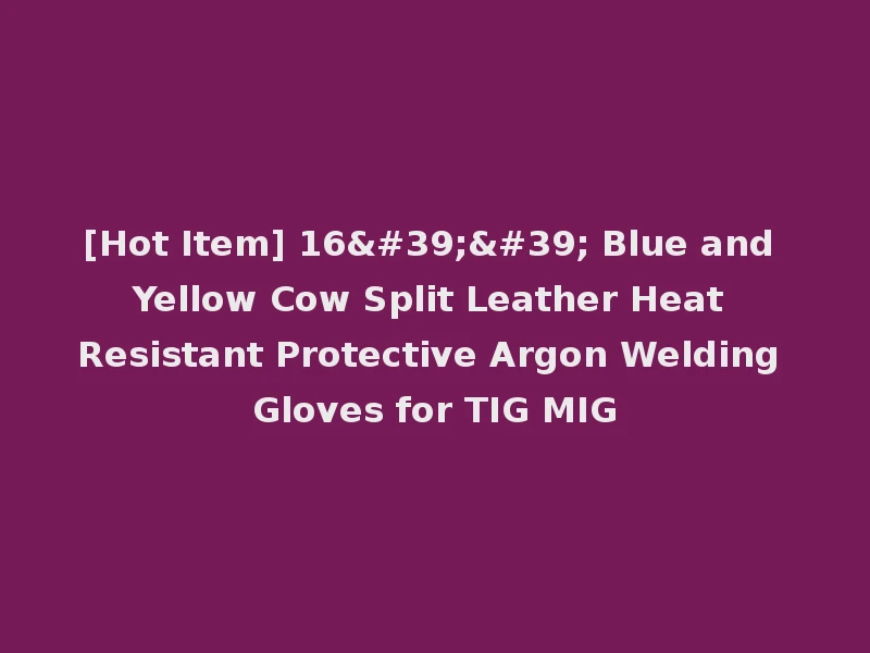 [Hot Item] 16'' Blue and Yellow Cow Split Leather Heat Resistant Protective Argon Welding Gloves for TIG MIG