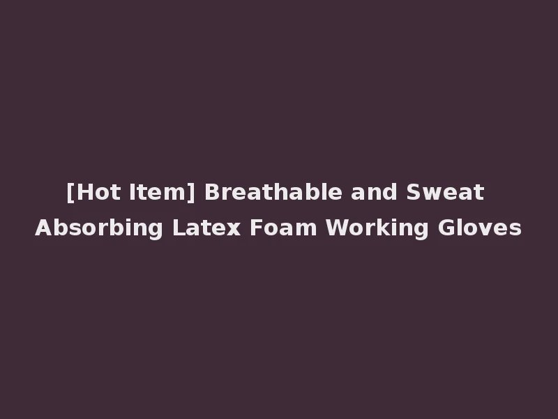 [Hot Item] Breathable and Sweat Absorbing Latex Foam Working Gloves