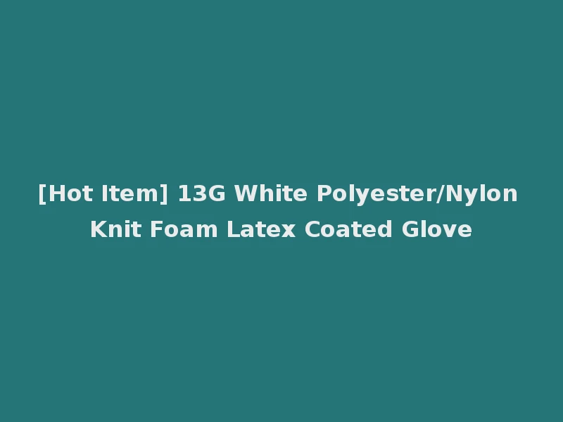 [Hot Item] 13G White Polyester/Nylon Knit Foam Latex Coated Glove