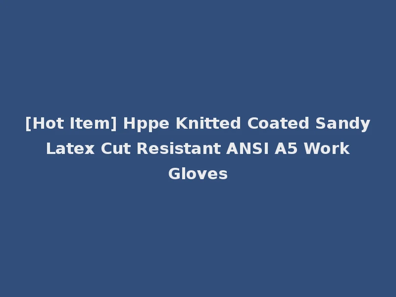 [Hot Item] Hppe Knitted Coated Sandy Latex Cut Resistant ANSI A5 Work Gloves