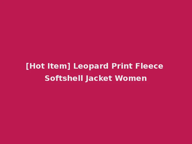 [Hot Item] Leopard Print Fleece Softshell Jacket Women
