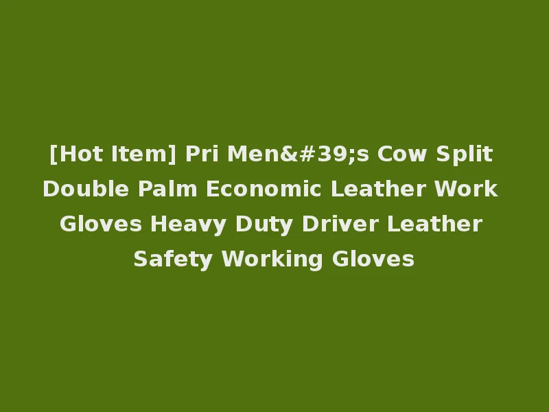 [Hot Item] Pri Men's Cow Split Double Palm Economic Leather Work Gloves Heavy Duty Driver Leather Safety Working Gloves