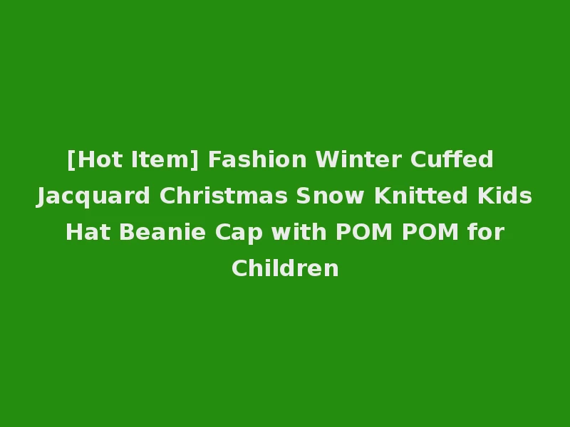 [Hot Item] Fashion Winter Cuffed Jacquard Christmas Snow Knitted Kids Hat Beanie Cap with POM POM for Children