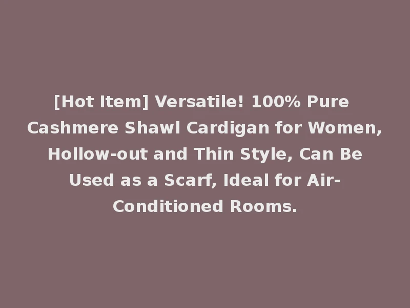[Hot Item] Versatile! 100% Pure Cashmere Shawl Cardigan for Women, Hollow-out and Thin Style, Can Be Used as a Scarf, Ideal for Air-Conditioned Rooms.