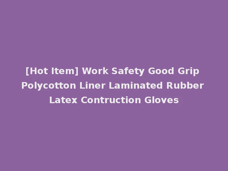 [Hot Item] Work Safety Good Grip Polycotton Liner Laminated Rubber Latex Contruction Gloves