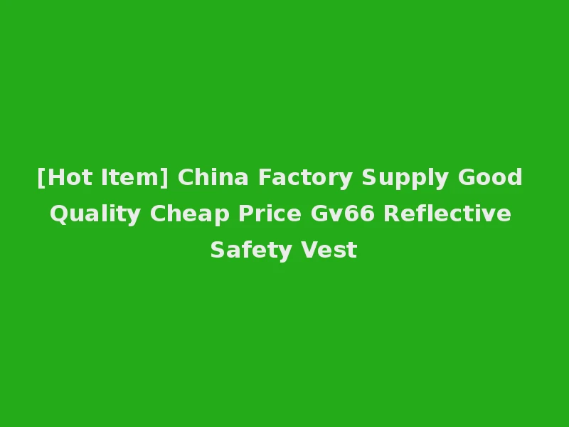 [Hot Item] China Factory Supply Good Quality Cheap Price Gv66 Reflective Safety Vest