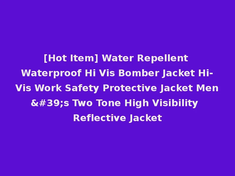 [Hot Item] Water Repellent Waterproof Hi Vis Bomber Jacket Hi-Vis Work Safety Protective Jacket Men's Two Tone High Visibility Reflective Jacket