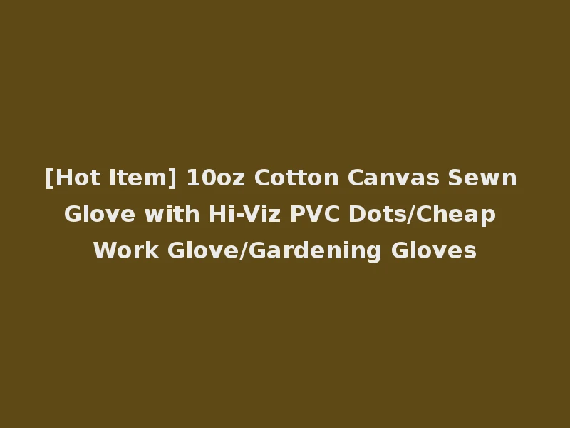 [Hot Item] 10oz Cotton Canvas Sewn Glove with Hi-Viz PVC Dots/Cheap Work Glove/Gardening Gloves