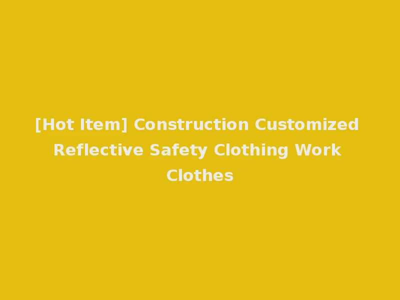 [Hot Item] Construction Customized Reflective Safety Clothing Work Clothes