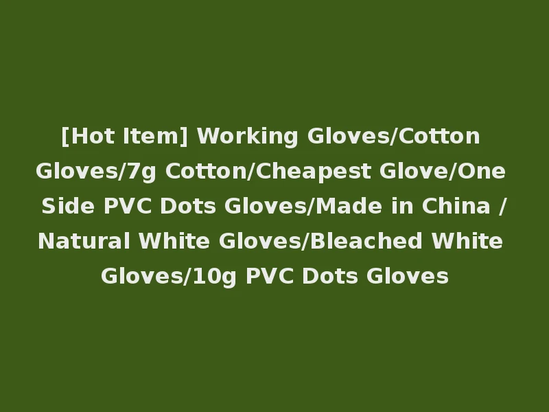 [Hot Item] Working Gloves/Cotton Gloves/7g Cotton/Cheapest Glove/One Side PVC Dots Gloves/Made in China /Natural White Gloves/Bleached White Gloves/10g PVC Dots Gloves