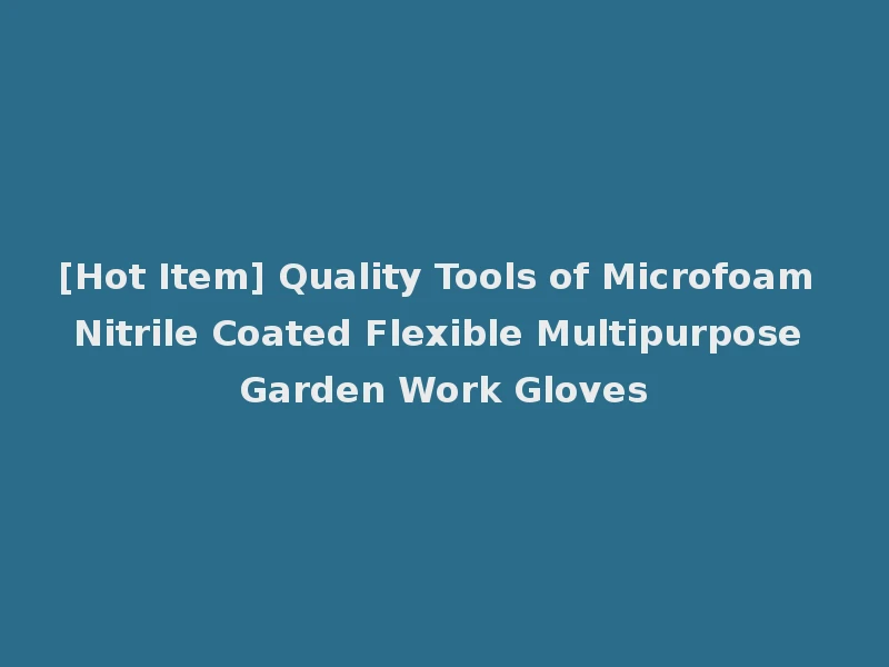 [Hot Item] Quality Tools of Microfoam Nitrile Coated Flexible Multipurpose Garden Work Gloves
