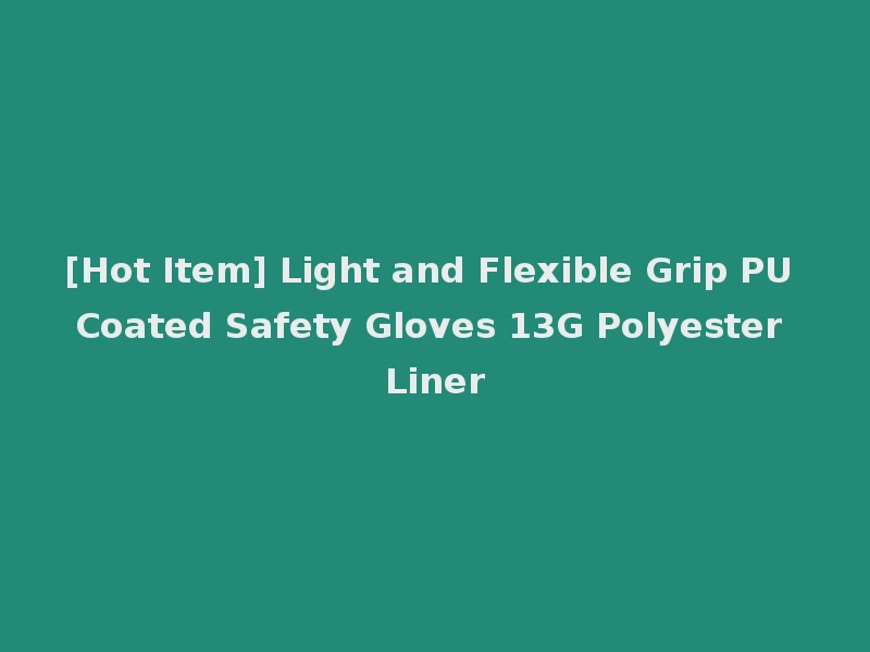 [Hot Item] Light and Flexible Grip PU Coated Safety Gloves 13G Polyester Liner