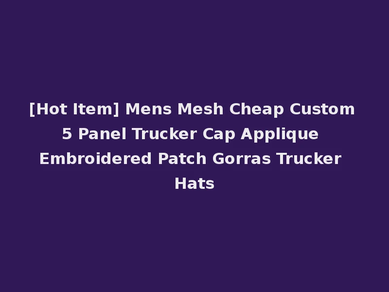 [Hot Item] Mens Mesh Cheap Custom 5 Panel Trucker Cap Applique Embroidered Patch Gorras Trucker Hats
