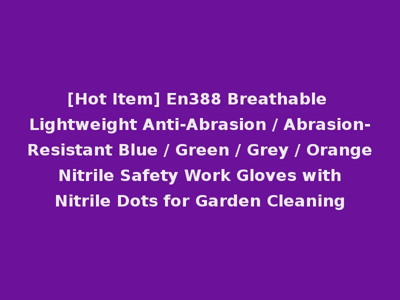 [Hot Item] En388 Breathable Lightweight Anti-Abrasion / Abrasion-Resistant Blue / Green / Grey / Orange Nitrile Safety Work Gloves with Nitrile Dots for Garden Cleaning