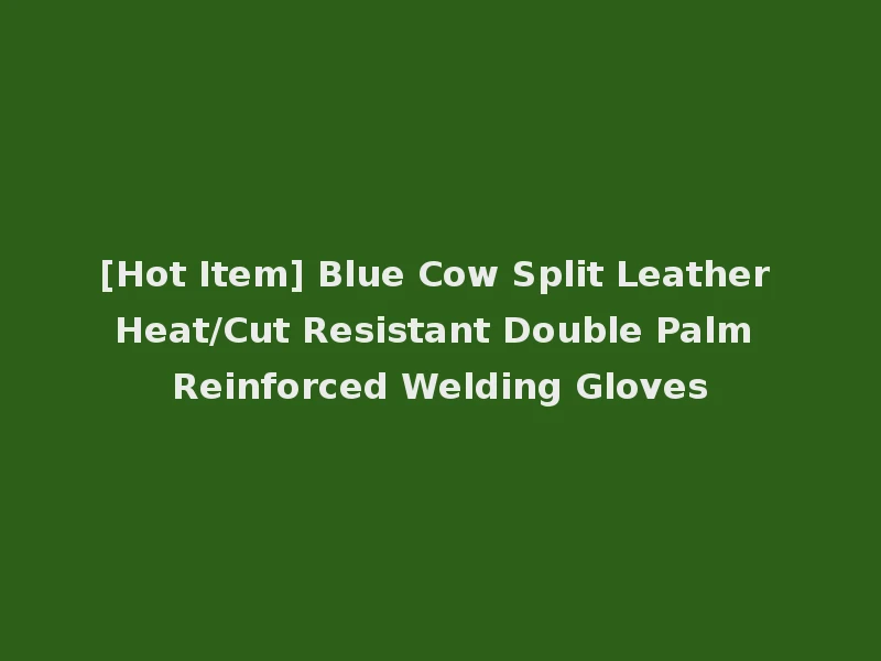 [Hot Item] Blue Cow Split Leather Heat/Cut Resistant Double Palm Reinforced Welding Gloves