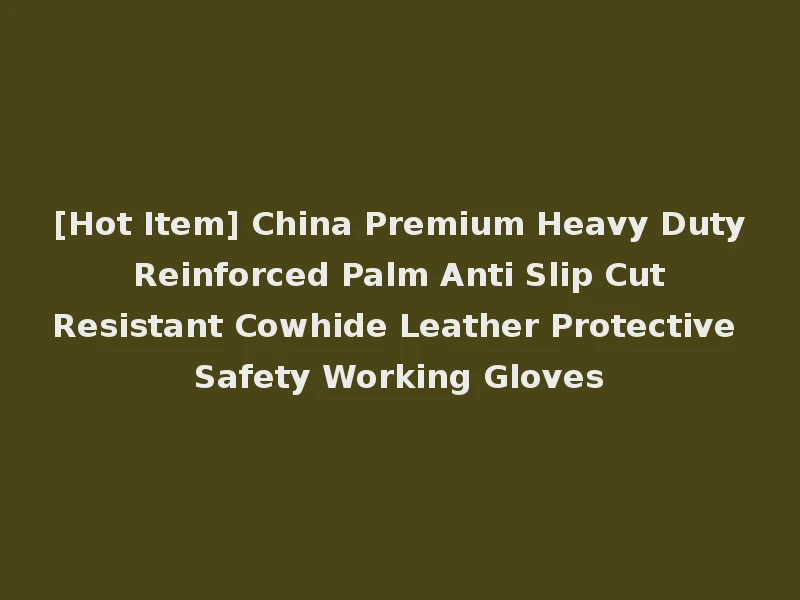 [Hot Item] China Premium Heavy Duty Reinforced Palm Anti Slip Cut Resistant Cowhide Leather Protective Safety Working Gloves