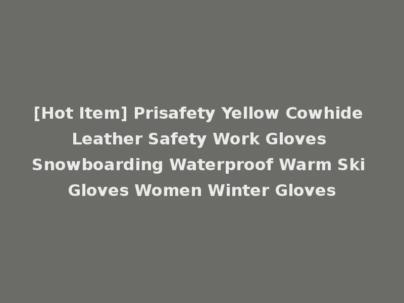 [Hot Item] Prisafety Yellow Cowhide Leather Safety Work Gloves Snowboarding Waterproof Warm Ski Gloves Women Winter Gloves