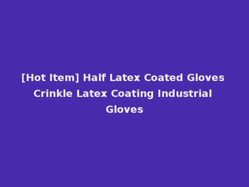 [Hot Item] Half Latex Coated Gloves Crinkle Latex Coating Industrial Gloves